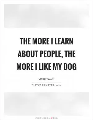 The more I learn about people, the more I like my dog Picture Quote #1