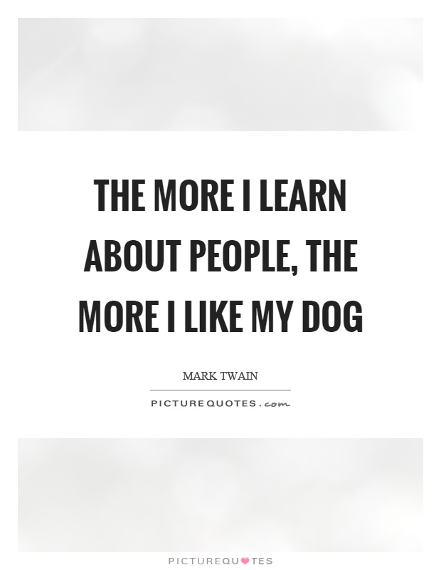 The more I learn about people, the more I like my dog Picture Quote #1