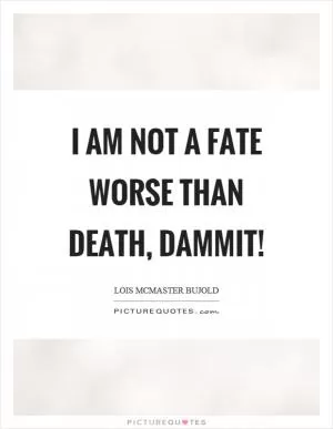 I am not a fate worse than death, dammit! Picture Quote #1