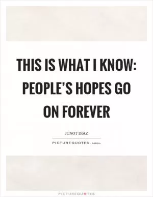 This is what I know: people’s hopes go on forever Picture Quote #1