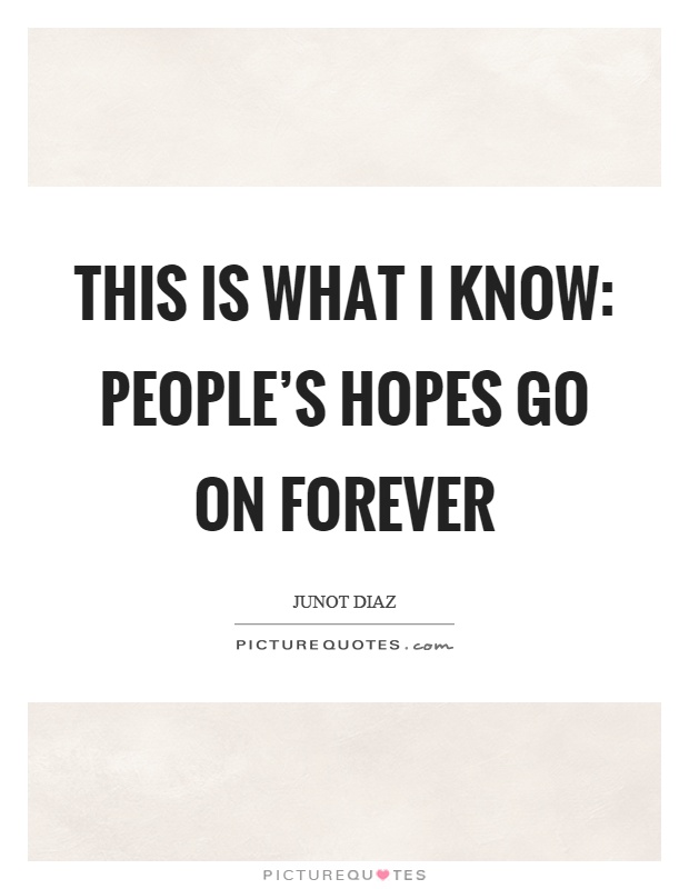 This is what I know: people's hopes go on forever Picture Quote #1