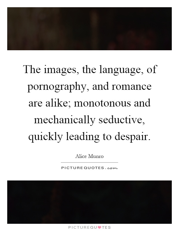 The images, the language, of pornography, and romance are alike; monotonous and mechanically seductive, quickly leading to despair Picture Quote #1