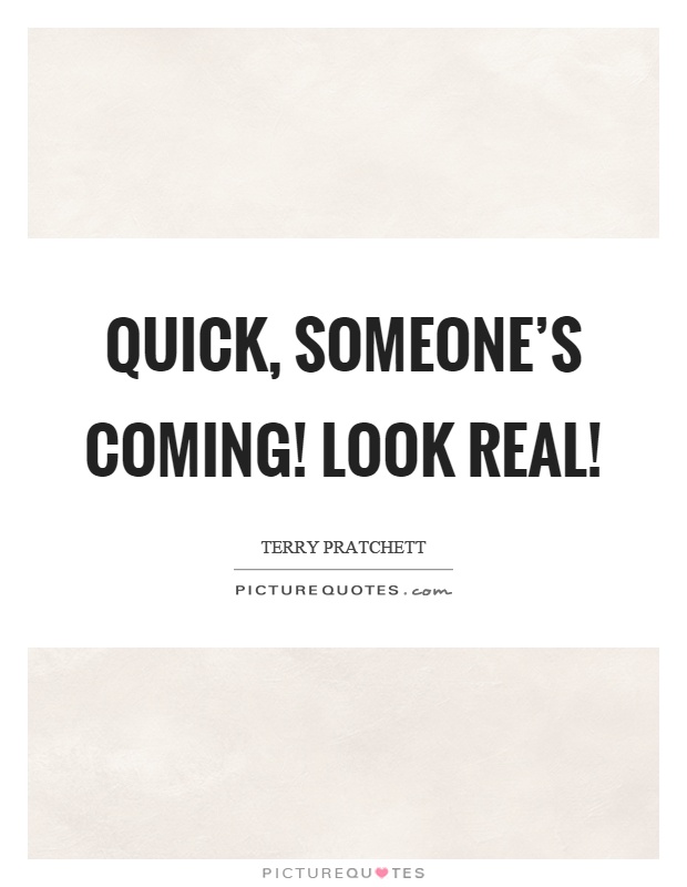 Quick, someone's coming! Look real! Picture Quote #1