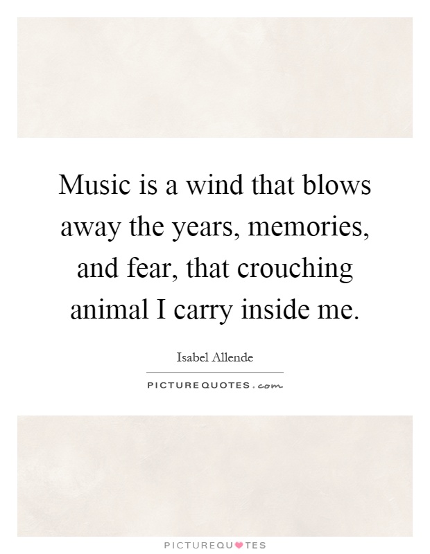 Music is a wind that blows away the years, memories, and fear, that crouching animal I carry inside me Picture Quote #1