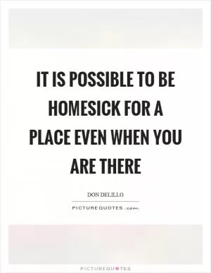 It is possible to be homesick for a place even when you are there Picture Quote #1