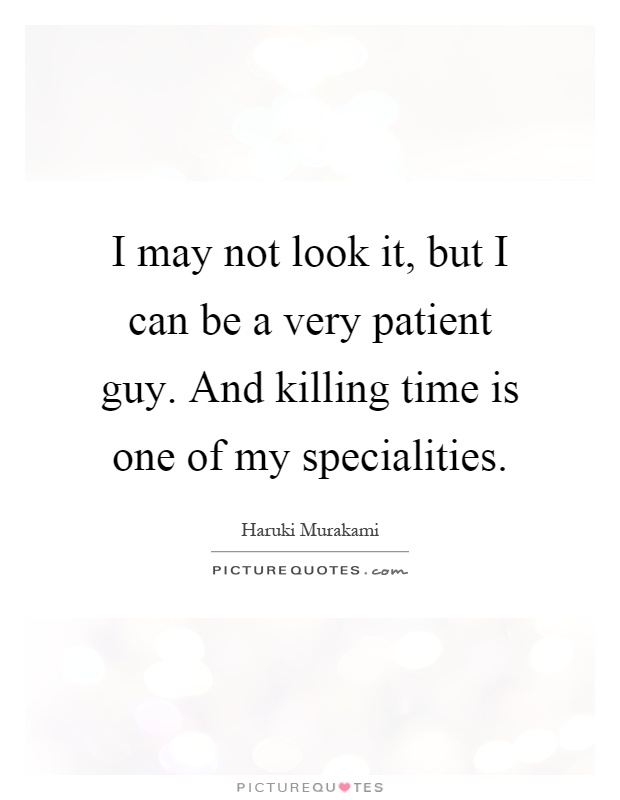 I may not look it, but I can be a very patient guy. And killing time is one of my specialities Picture Quote #1