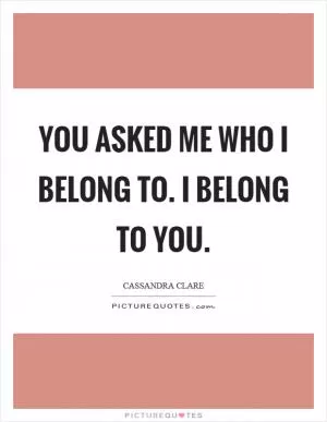 You asked me who I belong to. I belong to you Picture Quote #1
