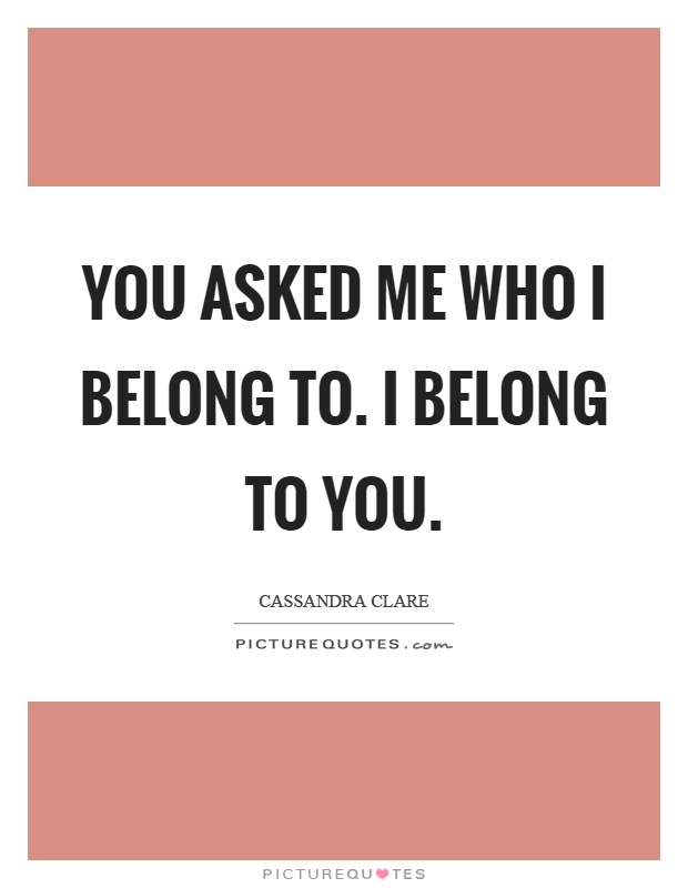 You asked me who I belong to. I belong to you Picture Quote #1
