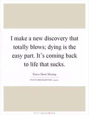 I make a new discovery that totally blows; dying is the easy part. It’s coming back to life that sucks Picture Quote #1