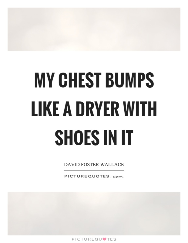 My chest bumps like a dryer with shoes in it Picture Quote #1