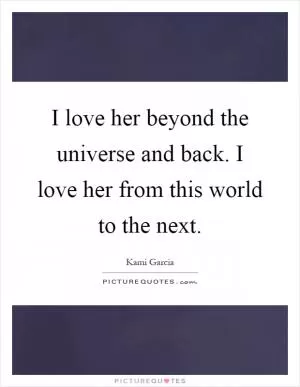 I love her beyond the universe and back. I love her from this world to the next Picture Quote #1