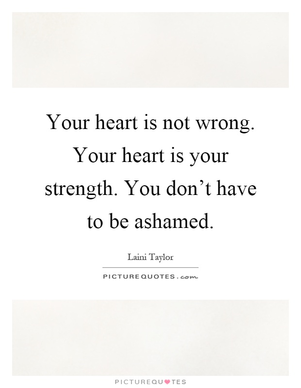 Your heart is not wrong. Your heart is your strength. You don't have to be ashamed Picture Quote #1