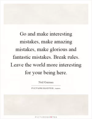Go and make interesting mistakes, make amazing mistakes, make glorious and fantastic mistakes. Break rules. Leave the world more interesting for your being here Picture Quote #1
