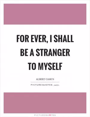 For ever, I shall be a stranger to myself Picture Quote #1