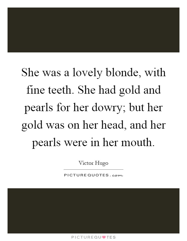 She was a lovely blonde, with fine teeth. She had gold and pearls for her dowry; but her gold was on her head, and her pearls were in her mouth Picture Quote #1