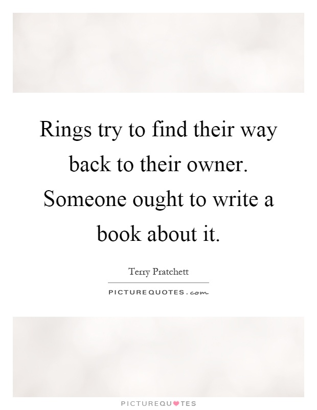 Rings try to find their way back to their owner. Someone ought to write a book about it Picture Quote #1