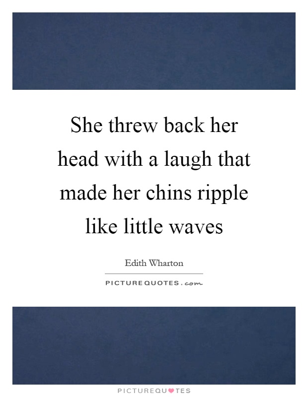 She threw back her head with a laugh that made her chins ripple like little waves Picture Quote #1