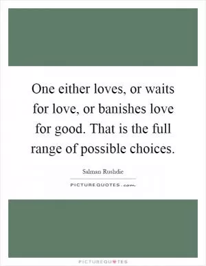 One either loves, or waits for love, or banishes love for good. That is the full range of possible choices Picture Quote #1