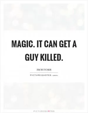 Magic. It can get a guy killed Picture Quote #1