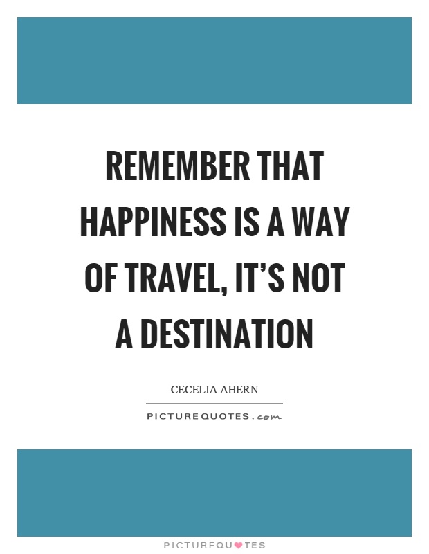 Remember that happiness is a way of travel, it's not a destination Picture Quote #1