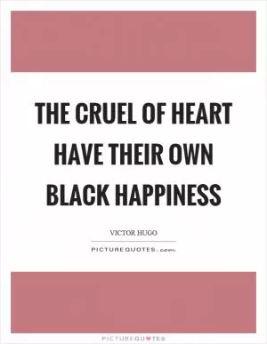 The cruel of heart have their own black happiness Picture Quote #1