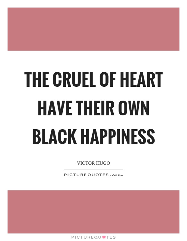 The cruel of heart have their own black happiness Picture Quote #1