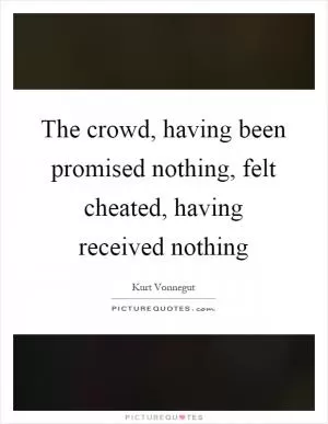 The crowd, having been promised nothing, felt cheated, having received nothing Picture Quote #1