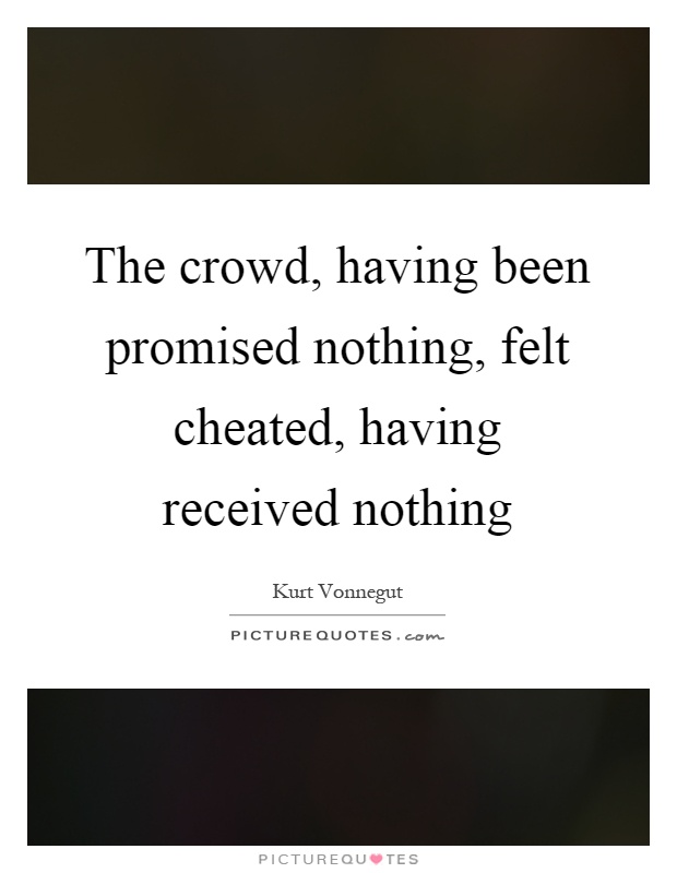 The crowd, having been promised nothing, felt cheated, having received nothing Picture Quote #1