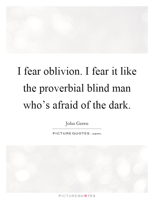 I fear oblivion. I fear it like the proverbial blind man who's afraid of the dark Picture Quote #1