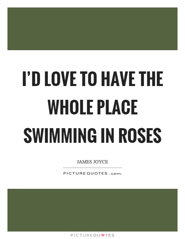 I'd love to have the whole place swimming in roses Picture Quote #1