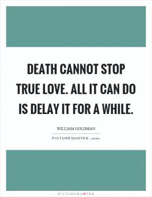 Death cannot stop true love. All it can do is delay it for a while Picture Quote #1