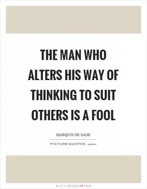 The man who alters his way of thinking to suit others is a fool Picture Quote #1