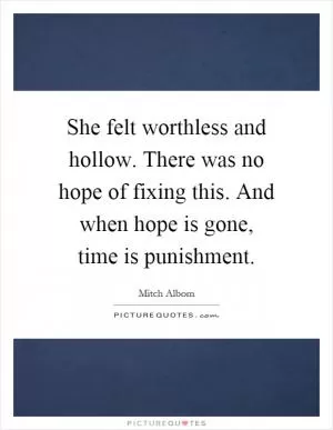 She felt worthless and hollow. There was no hope of fixing this. And when hope is gone, time is punishment Picture Quote #1