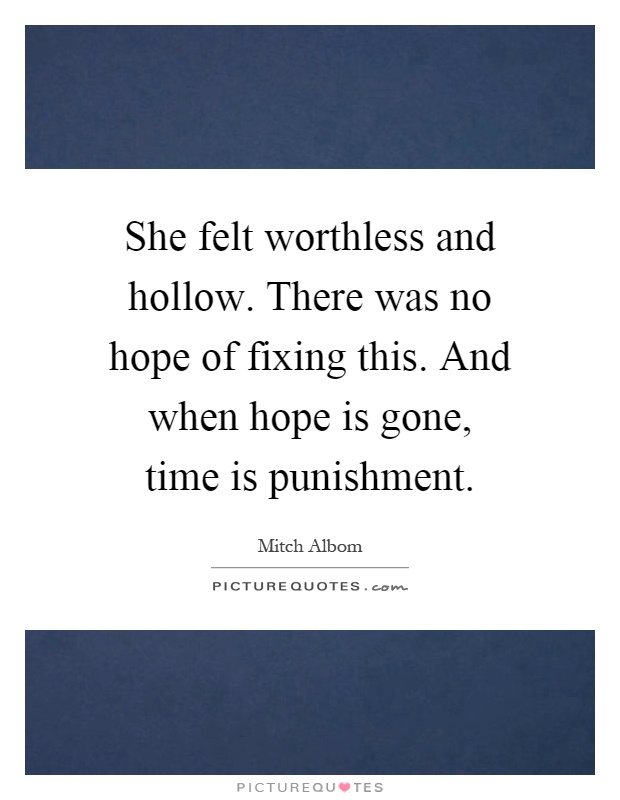 She felt worthless and hollow. There was no hope of fixing this. And when hope is gone, time is punishment Picture Quote #1