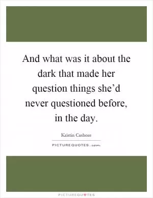 And what was it about the dark that made her question things she’d never questioned before, in the day Picture Quote #1