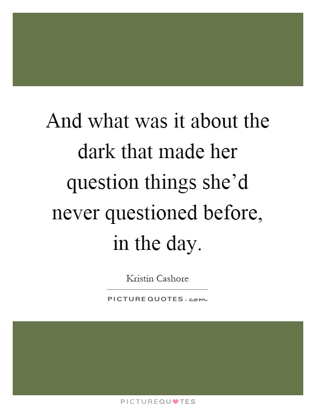 And what was it about the dark that made her question things she'd never questioned before, in the day Picture Quote #1