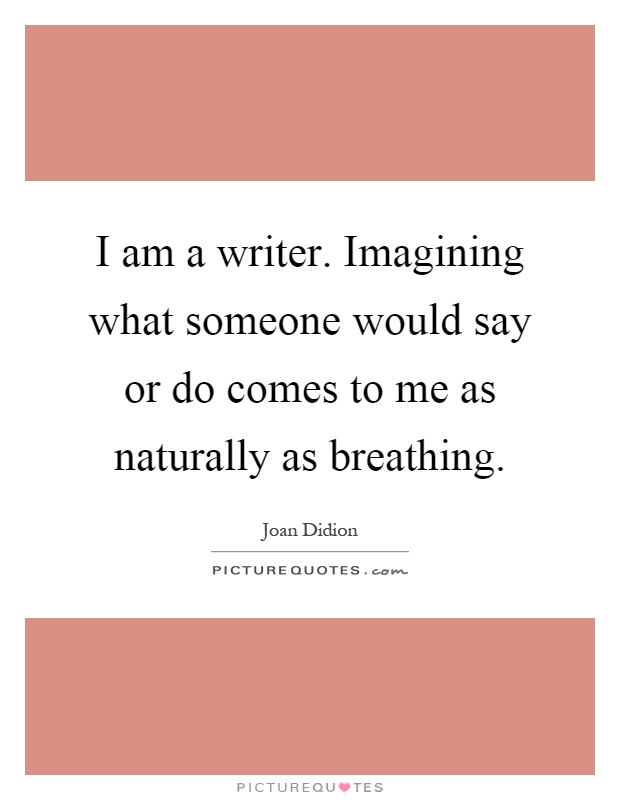 I am a writer. Imagining what someone would say or do comes to me as naturally as breathing Picture Quote #1
