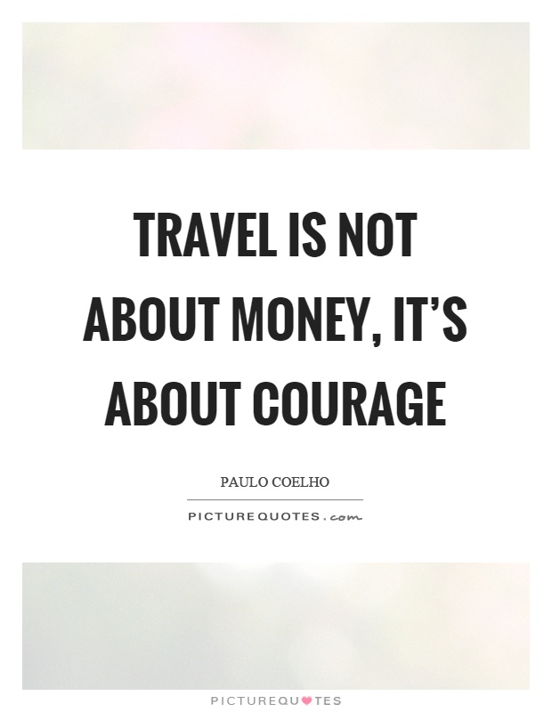 Travel is not about money, it's about courage Picture Quote #1