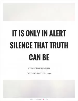 It is only in alert silence that truth can be Picture Quote #1