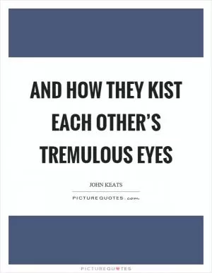 And how they kist each other’s tremulous eyes Picture Quote #1