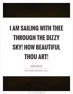 I am sailing with thee through the dizzy sky! How beautiful thou art! Picture Quote #1