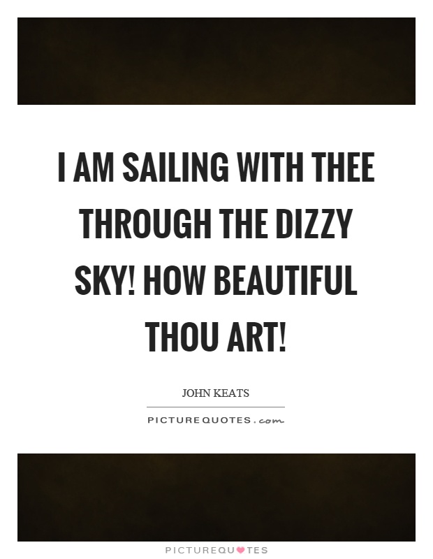 I am sailing with thee through the dizzy sky! How beautiful thou art! Picture Quote #1