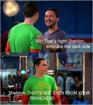 That’s right Sheldon, embrace the dark side. That’s not even from your franchise! Picture Quote #1
