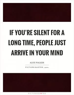 If you’re silent for a long time, people just arrive in your mind Picture Quote #1