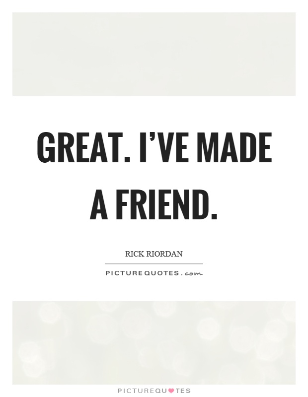 Great. I've made a friend Picture Quote #1
