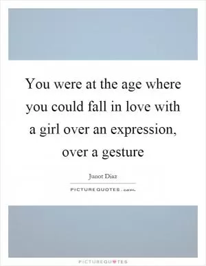 You were at the age where you could fall in love with a girl over an expression, over a gesture Picture Quote #1