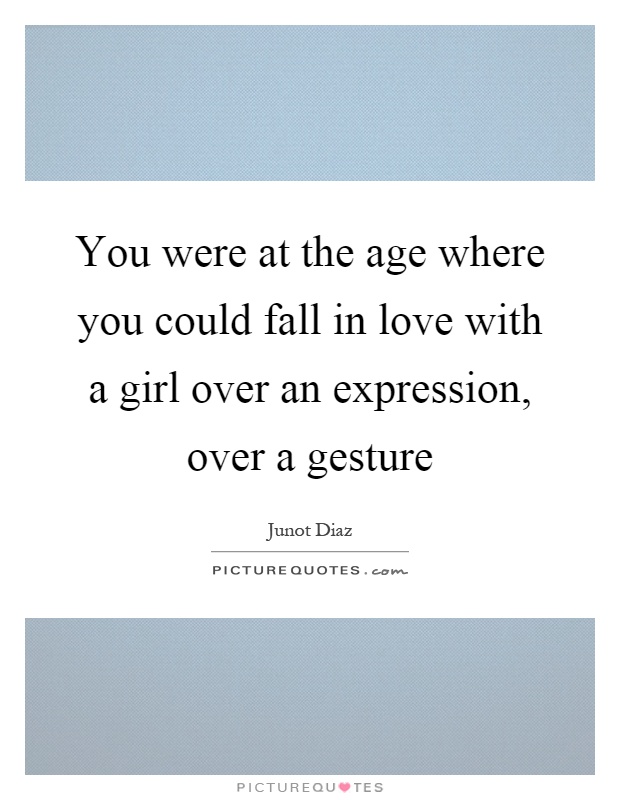 You were at the age where you could fall in love with a girl over an expression, over a gesture Picture Quote #1