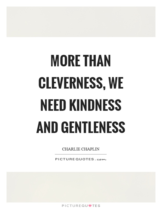 More than cleverness, we need kindness and gentleness Picture Quote #1
