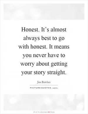 Honest. It’s almost always best to go with honest. It means you never have to worry about getting your story straight Picture Quote #1