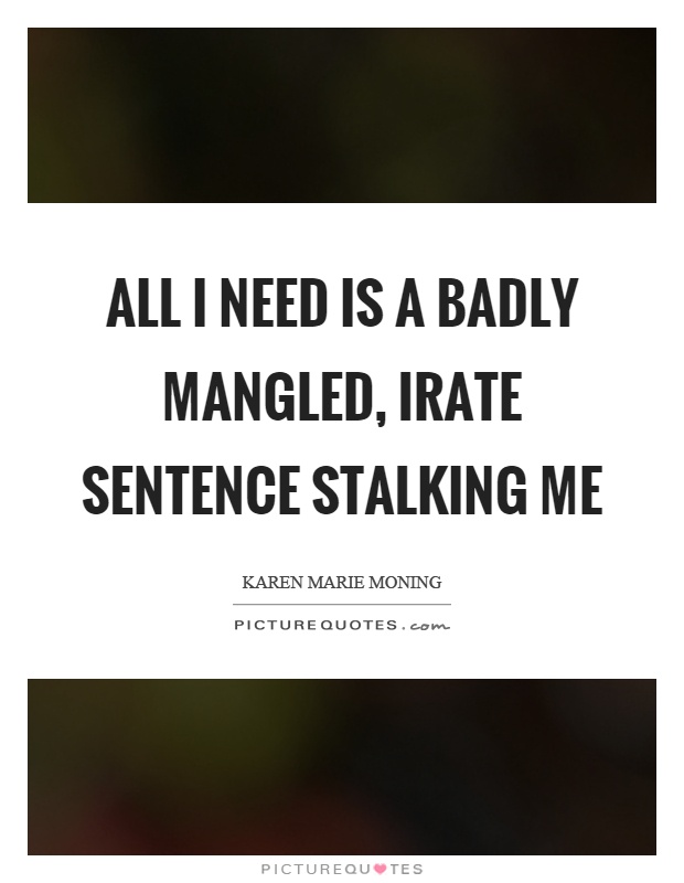 All I need is a badly mangled, irate sentence stalking me Picture Quote #1